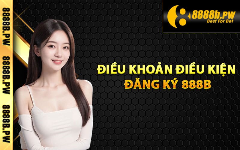 Đăng Ký 888B Dễ Dàng Dành Cho Người Mới Nhận 60k 2 Điều khoản điều kiện đăng ký 888B
