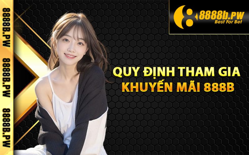 Khuyến Mãi 888B – Những Chương Trình Ưu Đãi Đặc Biệt Nhất 1 Điều kiện về quy định tham gia khuyến mãi 888B