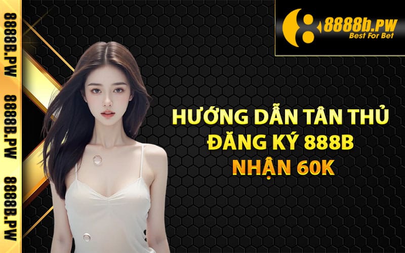 Đăng Ký 888B Dễ Dàng Dành Cho Người Mới Nhận 60k 3 Hướng dẫn tân thủ đăng ký 888B nhận 60k