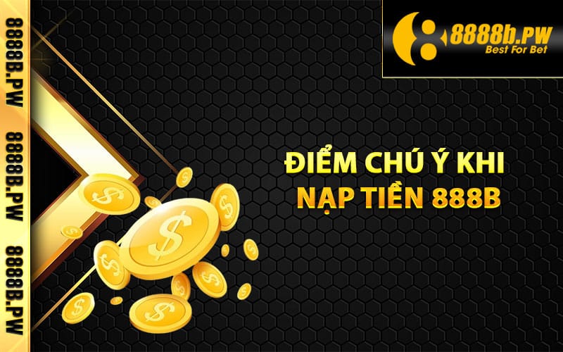 Nạp Tiền 888B An Toàn Chi Tiết Nhất Cho Tân Thủ 4 Một số điểm chú ý khi nạp tiền 888B