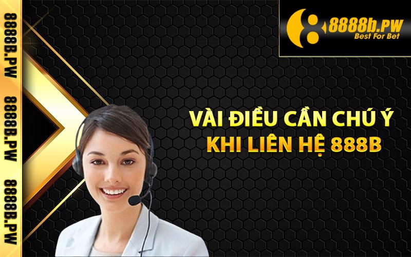 Liên Hệ 888B – Đội Ngũ Hỗ Trợ Trực Tuyến Sẵn Sàng 24/7 2 Vài điều cần chú ý khi liên hệ 888B